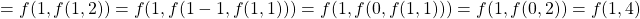 \begin{align*}     \left = f(1, f(1, 2)) = f(1, f(1-1, f(1, 1))) = f(1, f(0, f(1, 1))) = f(1, f(0, 2)) = f(1, 4) \end{align*}