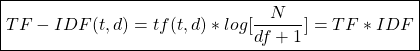 \begin{align*}  \boxed{TF-IDF(t, d) = tf(t, d) * log[ \frac{N}{df + 1} ] = TF * IDF } \end{align*}