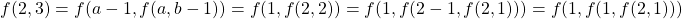 \begin{align*}     \left f(2, 3) = f(a-1, f(a, b-1)) = f(1, f(2, 2)) = f(1, f(2-1, f(2, 1))) = f(1, f(1, f(2, 1))) \end{align*}