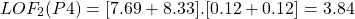 \begin{align*}  \Aboxed{LOF_{2}(P4) = [7.69 + 8.33] . [0.12 + 0.12] = 3.84 } \end{align*}