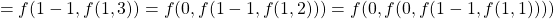 \begin{align*}    \left = f(1-1, f(1, 3)) = f(0, f(1-1, f(1, 2))) = f(0, f(0, f(1-1, f(1, 1)))) \end{align*}