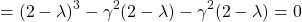 \begin{align*} \left = (2-\lambda)^3 - \gamma^2(2-\lambda) - \gamma^2(2-\lambda) = 0 \end{align*}