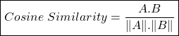 \begin{align*}  \boxed{Cosine \ Similarity = \frac{A.B}{\lVert A \rVert . \lVert B \rVert} } \end{align*}