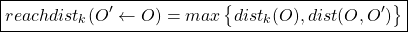 \begin{align*}  \boxed{reachdist_{k}(O' \leftarrow O) = max \left\{ dist_{k}(O), dist(O,O') \right\}} \end{align*}