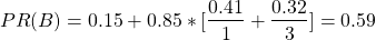 \begin{align*} \left\ PR(B) = 0.15 + 0.85*[\frac{0.41}{1} + \frac{0.32}{3}] = 0.59 \end{align*}