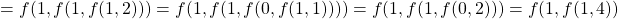 \begin{align*}    \left = f(1, f(1, f(1, 2))) = f(1, f(1, f(0, f(1, 1)))) = f(1, f(1, f(0, 2))) = f(1, f(1, 4)) \end{align*}