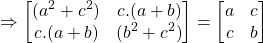 \[ \Rightarrow \begin{bmatrix} (a^2 + c^2) & c.(a + b) \\ c.(a + b) & (b^2 + c^2) \end{bmatrix} = \begin{bmatrix} a & c \\ c & b \end{bmatrix} \]