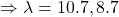 \Rightarrow \lambda = 10.7,8.7