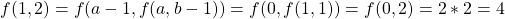 f(1, 2) = f(a-1, f(a, b-1)) = f(0, f(1, 1)) = f(0, 2) = 2 * 2 = 4