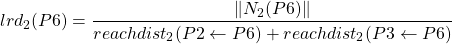 \begin{align*}  \Aboxed{lrd_{2}(P6) = \frac{\lVert N_{2}(P6) \rVert}{reachdist_{2}(P2 \leftarrow P6) + reachdist_{2}(P3 \leftarrow P6)} } \end{align*}