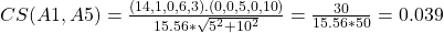 CS(A1, A5) = \frac{(14,1,0,6,3).(0,0,5,0,10)}{15.56 * \sqrt{5^2 + 10^2}} = \frac{30}{15.56 * 50} = 0.039