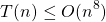 \begin{align*} \left T(n) \leq O(n^8) \end{align*}