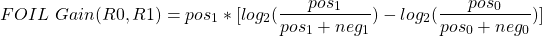 \begin{align*} \left FOIL \ Gain(R0,R1) = pos_1 * [log_2(\frac{pos_1}{pos_1 + neg_1}) - log_2(\frac{pos_0}{pos_0 + neg_0})] \end{align*}