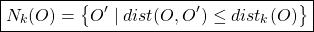 \begin{align*}  \boxed{N_{k}(O) = \left\{ O' \mid dist(O,O') \leq dist_{k}(O) \right\}} \end{align*}