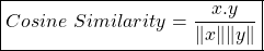 \begin{align*}  \boxed{Cosine \ Similarity = \frac{x.y}{\lVert x \rVert \lVert y \rVert} } \end{align*}