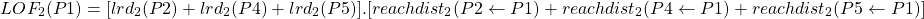 \begin{align*}  \Aboxed{LOF_{2}(P1) = [lrd_{2}(P2) + lrd_{2}(P4) + lrd_{2}(P5)] . [reachdist_{2}(P2 \leftarrow P1) + reachdist_{2}(P4 \leftarrow P1) + reachdist_{2}(P5 \leftarrow P1)] } \end{align*}