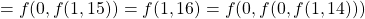 \begin{align*}    \left = f(0, f(1, 15)) = f(1, 16) = f(0, f(0, f(1, 14))) \end{align*}