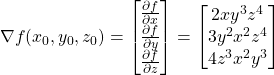 \[ \nabla f(x_0,y_0,z_0) = \begin{bmatrix} \frac{\partial f}{\partial x}\\ \frac{\partial f}{\partial y}\\ \frac{\partial f}{\partial z}\end{bmatrix} = \begin{bmatrix} 2xy^3z^4\\ 3y^2x^2z^4\\ 4z^3x^2y^3 \end{bmatrix} \]