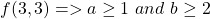 f(3, 3) => a \geq 1 \ and \ b \geq 2