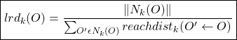 \begin{align*}  \boxed{lrd_{k}(O) = \frac{\lVert N_{k}(O) \rVert}{ \sum_{O' \epsilon N_{k}(O)} reachdist_{k}(O' \leftarrow O)} } \end{align*}