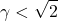 \begin{align*} \left \gamma < \sqrt2 \end{align*}