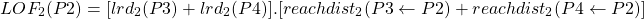 \begin{align*}  \Aboxed{LOF_{2}(P2) = [lrd_{2}(P3) + lrd_{2}(P4)] . [reachdist_{2}(P3 \leftarrow P2) + reachdist_{2}(P4 \leftarrow P2)] } \end{align*}