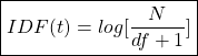 \begin{align*}  \boxed{IDF(t) = log[ \frac{N}{df + 1} ] } \end{align*}