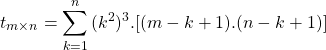 \begin{equation*} \left t_{m \times n} = \sum_{k=1}^{n}{(k^2)^3.[(m-k+1).(n-k+1)]} \end{equation*}