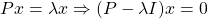 \begin{align*}     \left Px = \lambda x \Rightarrow (P - \lambda I)x=0  \end{align*}