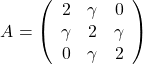 \[ \left A = \right \left (\begin{array}{rrr} 2 & \gamma & 0 \\ \gamma & 2 & \gamma \\ 0 & \gamma & 2 \end{array} \right) \]