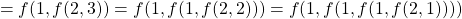 \begin{align*}    \left = f(1, f(2, 3)) = f(1, f(1, f(2, 2))) = f(1, f(1, f(1, f(2, 1)))) \end{align*}