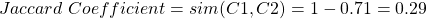 \begin{align*} \left Jaccard \ Coefficient = sim(C1, C2) = 1 - 0.71 = 0.29 \end{align*}