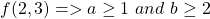 f(2, 3) => a \geq 1 \ and \ b \geq 2