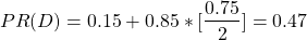 \begin{align*} \left\ PR(D) = 0.15 + 0.85*[\frac{0.75}{2}] = 0.47 \end{align*}