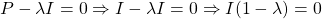 \begin{align*}     \left P - \lambda I = 0 \Rightarrow I - \lambda I=0 \Rightarrow I(1 - \lambda)=0  \end{align*}