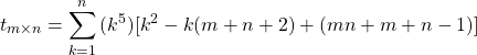 \begin{equation*} \left t_{m \times n} = \sum_{k=1}^{n}{(k^5)[k^2 - k(m+n+2) + (mn+m+n-1)]} \end{equation*}