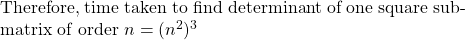 \begin{equation*} \begin{minipage}{0.8\textwidth} Therefore, time taken to find determinant of one square submatrix of order $n = (n^2)^3$ \end{minipage} \end{equation*}