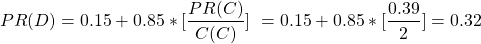 \begin{align*} \left\ PR(D) = 0.15 + 0.85*[\frac{PR(C)}{C(C)}] \left\ = 0.15 + 0.85*[\frac{0.39}{2}] = 0.32 \end{align*}