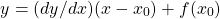 \begin{equation*}     \left\ y = (dy/dx)(x - x_0) + f(x_0) \end{equation*}