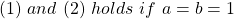 \begin{equation*}     \left\ (1) \ and \ (2) \ holds \ if \ a=b=1 \end{equation*}