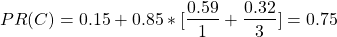 \begin{align*} \left\ PR(C) = 0.15 + 0.85*[\frac{0.59}{1} + \frac{0.32}{3}] = 0.75 \end{align*}