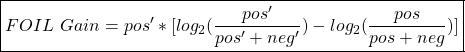 \begin{align*}  \boxed{FOIL \ Gain = pos' * [log_2(\frac{pos'}{pos' + neg'}) - log_2(\frac{pos}{pos + neg})] } \end{align*}