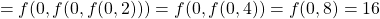 \begin{align*}    \left = f(0, f(0, f(0, 2))) = f(0, f(0, 4)) = f(0, 8) = 16 \end{align*}