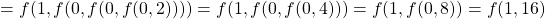 \begin{align*}    \left = f(1, f(0, f(0, f(0, 2)))) = f(1, f(0, f(0, 4))) = f(1, f(0, 8)) = f(1, 16) \end{align*}