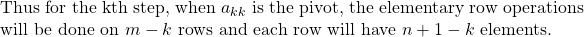 \begin{equation*} \begin{minipage}{1\textwidth} Thus for the kth step, when $a_{kk}$ is the pivot, the elementary row operations will be done on $m-k$ rows and each row will have $n+1-k$ elements. \end{minipage} \end{equation*}