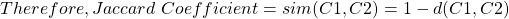 \begin{align*} \left Therefore, Jaccard \ Coefficient = sim(C1, C2) = 1 - d(C1, C2) \end{align*}