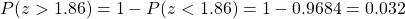 \begin{align*}      \left P(z > 1.86) = 1 - P(z < 1.86) = 1 - 0.9684 = 0.032 \end{align*}