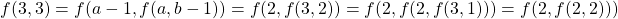 \begin{align*}     \left f(3, 3) = f(a-1, f(a, b-1)) = f(2, f(3, 2)) = f(2, f(2, f(3, 1))) = f(2, f(2, 2))) \end{align*}