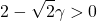 \begin{align*} \left 2 - \sqrt2\gamma > 0 \end{align*}