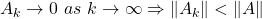 \begin{equation*}     \left\ A_k \rightarrow 0 \ as \ k \rightarrow \infty \Rightarrow \lVert A_k \rVert < \lVert A \rVert \end{equation*}